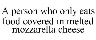 A PERSON WHO ONLY EATS FOOD COVERED IN MELTED MOZZARELLA CHEESE