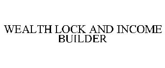 WEALTH LOCK AND INCOME BUILDER