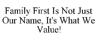 FAMILY FIRST IS NOT JUST OUR NAME, IT'S WHAT WE VALUE!