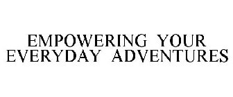 EMPOWERING YOUR EVERYDAY ADVENTURES