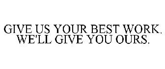 GIVE US YOUR BEST WORK. WE'LL GIVE YOU OURS.