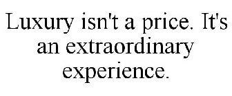 LUXURY ISN'T A PRICE. IT'S AN EXTRAORDINARY EXPERIENCE. 