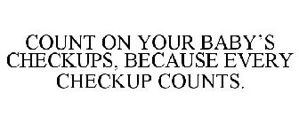 COUNT ON YOUR BABY'S CHECKUPS, BECAUSE EVERY CHECKUP COUNTS.