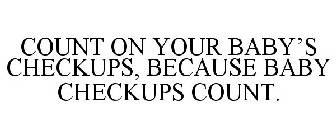 COUNT ON YOUR BABY'S CHECKUPS, BECAUSE BABY CHECKUPS COUNT.