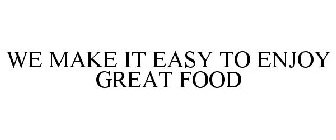 WE MAKE IT EASY TO ENJOY GREAT FOOD