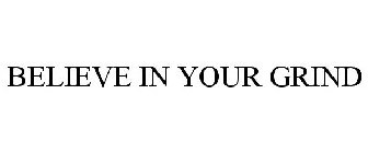 BELIEVE IN YOUR GRIND