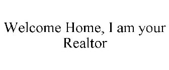 WELCOME HOME, I AM YOUR REALTOR