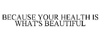 BECAUSE YOUR HEALTH IS WHAT'S BEAUTIFUL