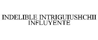 INDELIBLE INTRIGUIUSHCHII INFLUYENTE