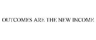 OUTCOMES ARE THE NEW INCOME