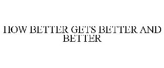 HOW BETTER GETS BETTER AND BETTER