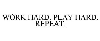 WORK HARD. PLAY HARD. REPEAT.