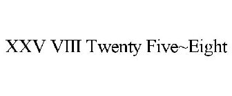 XXV VIII TWENTY FIVE~EIGHT
