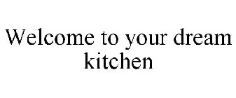 WELCOME TO YOUR DREAM KITCHEN
