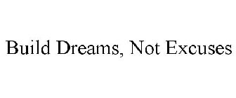 BUILD DREAMS, NOT EXCUSES