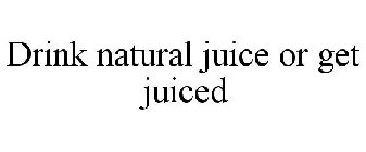 DRINK NATURAL JUICE OR GET JUICED