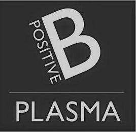 B POSITIVE PLASMA