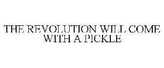 THE REVOLUTION WILL COME WITH A PICKLE