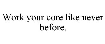 WORK YOUR CORE LIKE NEVER BEFORE.