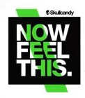 SKULLCANDY NOW FEEL THIS.