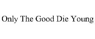 ONLY THE GOOD DIE YOUNG