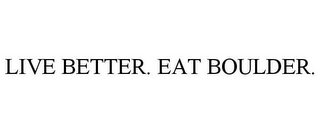 LIVE BETTER. EAT BOULDER.