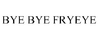 BYE BYE FRYEYE