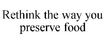 RETHINK THE WAY YOU PRESERVE FOOD