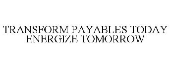 TRANSFORM PAYABLES TODAY ENERGIZE TOMORROW