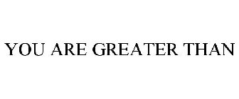 YOU ARE GREATER THAN