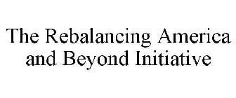 THE REBALANCING AMERICA AND BEYOND INITIATIVE