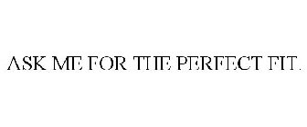 ASK ME FOR THE PERFECT FIT.