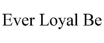 EVER LOYAL BE