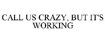 CALL US CRAZY, BUT IT'S WORKING