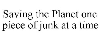 SAVING THE PLANET ONE PIECE OF JUNK AT A TIME