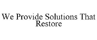 WE PROVIDE SOLUTIONS THAT RESTORE