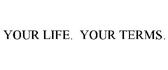 YOUR LIFE. YOUR TERMS.