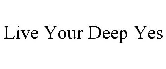 LIVE YOUR DEEP YES