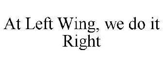 AT LEFT WING, WE DO IT RIGHT
