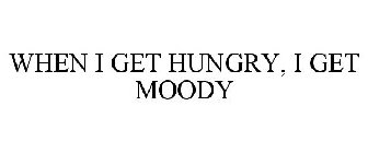 WHEN I GET HUNGRY, I GET MOODY