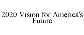 2020 VISION FOR AMERICA'S FUTURE
