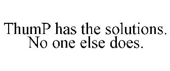 THUMP HAS THE SOLUTIONS. NO ONE ELSE DOES.