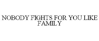 NOBODY FIGHTS FOR YOU LIKE FAMILY