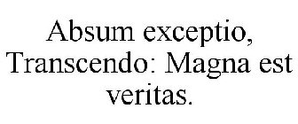 ABSUM EXCEPTIO, TRANSCENDO: MAGNA EST VERITAS.