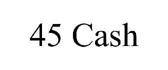 45 CASH