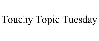 TOUCHY TOPIC TUESDAY