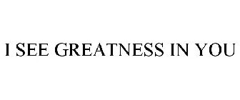 I SEE GREATNESS IN YOU