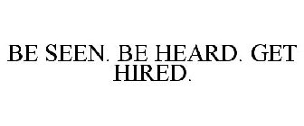 BE SEEN. BE HEARD. GET HIRED.