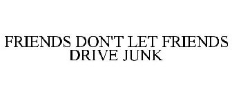 FRIENDS DON'T LET FRIENDS DRIVE JUNK