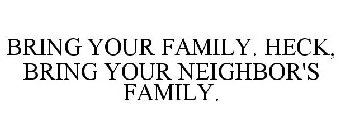 BRING YOUR FAMILY. HECK, BRING YOUR NEIGHBOR'S FAMILY.